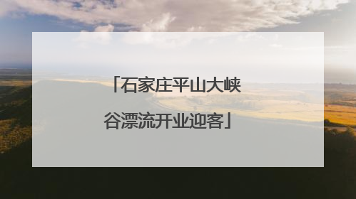 石家庄平山大峡谷漂流开业迎客